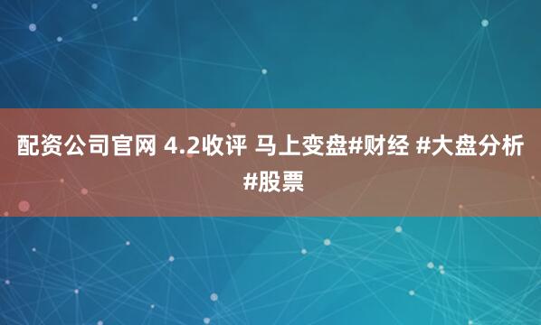 配资公司官网 4.2收评 马上变盘#财经 #大盘分析 #股票