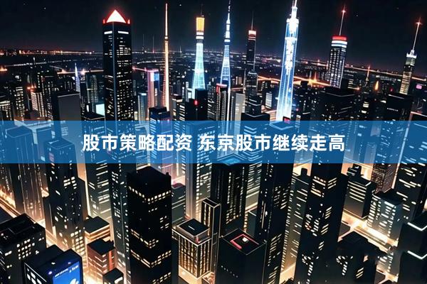 股市策略配资 东京股市继续走高