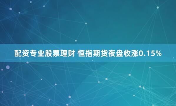 配资专业股票理财 恒指期货夜盘收涨0.15%