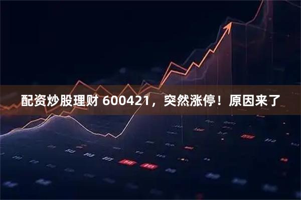 配资炒股理财 600421，突然涨停！原因来了