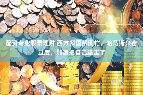 配资专业股票理财 西方多国帮倒忙，哈马斯兴奋过度，加速把自己送走了