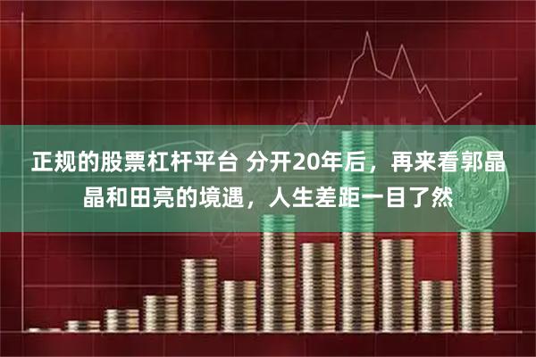 正规的股票杠杆平台 分开20年后，再来看郭晶晶和田亮的境遇，人生差距一目了然
